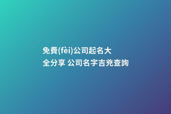免費(fèi)公司起名大全分享 公司名字吉兇查詢-第1張-公司起名-玄機(jī)派